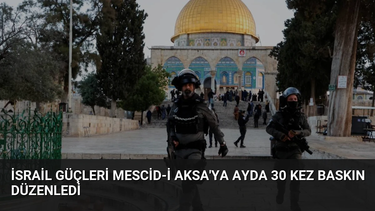 İsrail Güçleri Mescid-i Aksa’ya Ayda 30 Kez Baskın Düzenledi