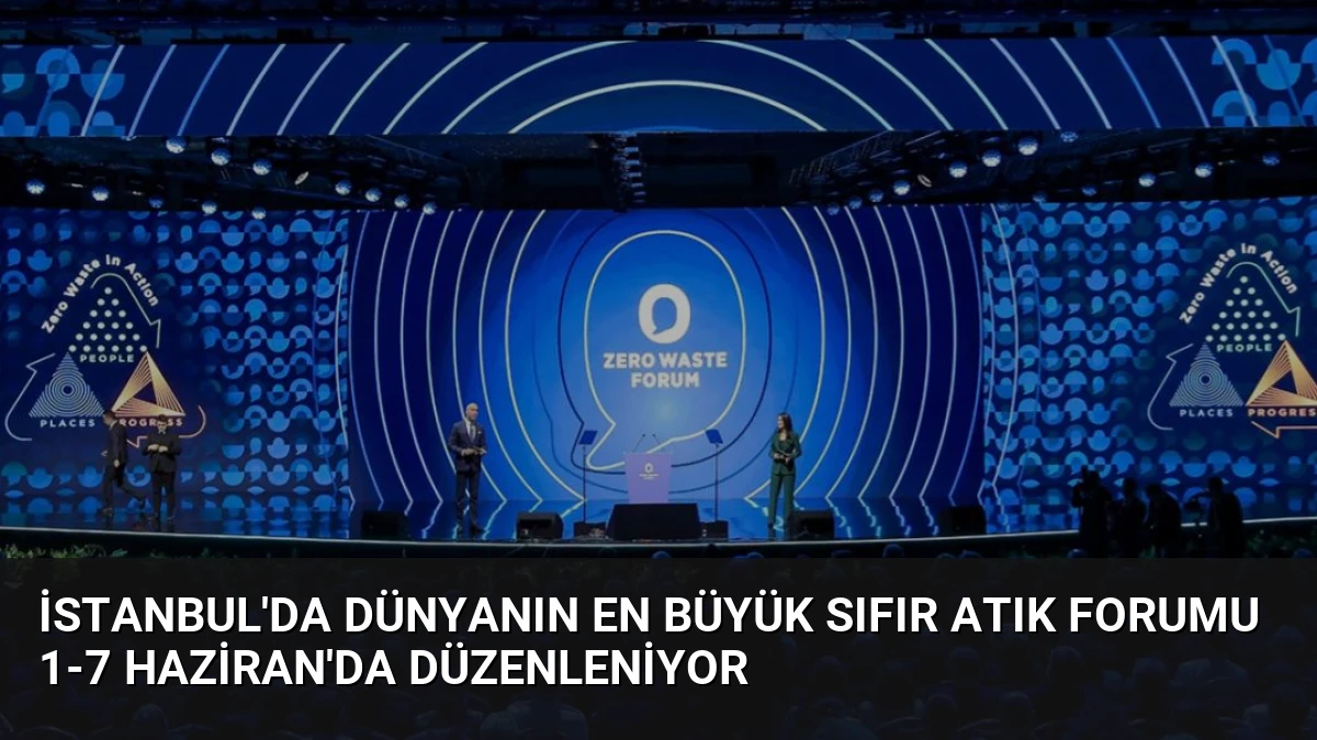 İstanbul’da Dünyanın En Büyük Sıfır Atık Forumu 1-7 Haziran’da Düzenleniyor
