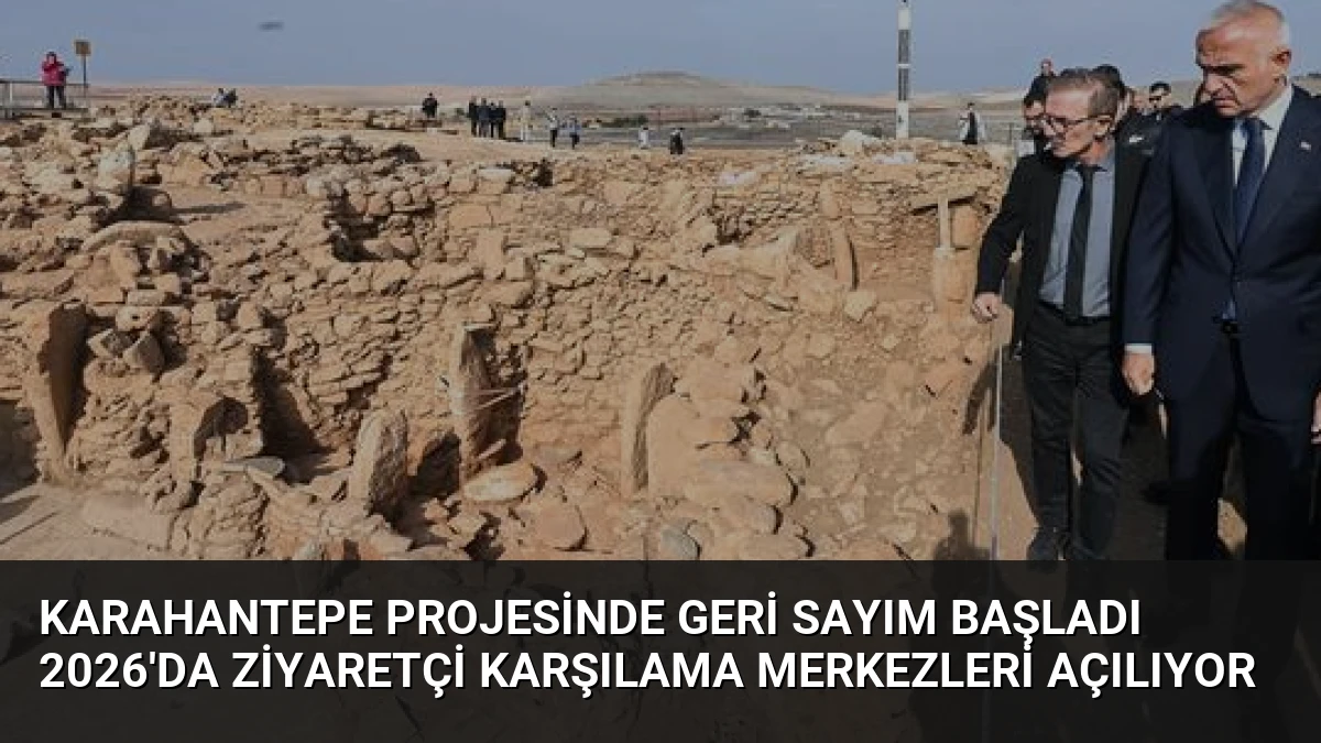 Karahantepe Projesinde Geri Sayım Başladı 2026’da Ziyaretçi Karşılama Merkezleri Açılıyor