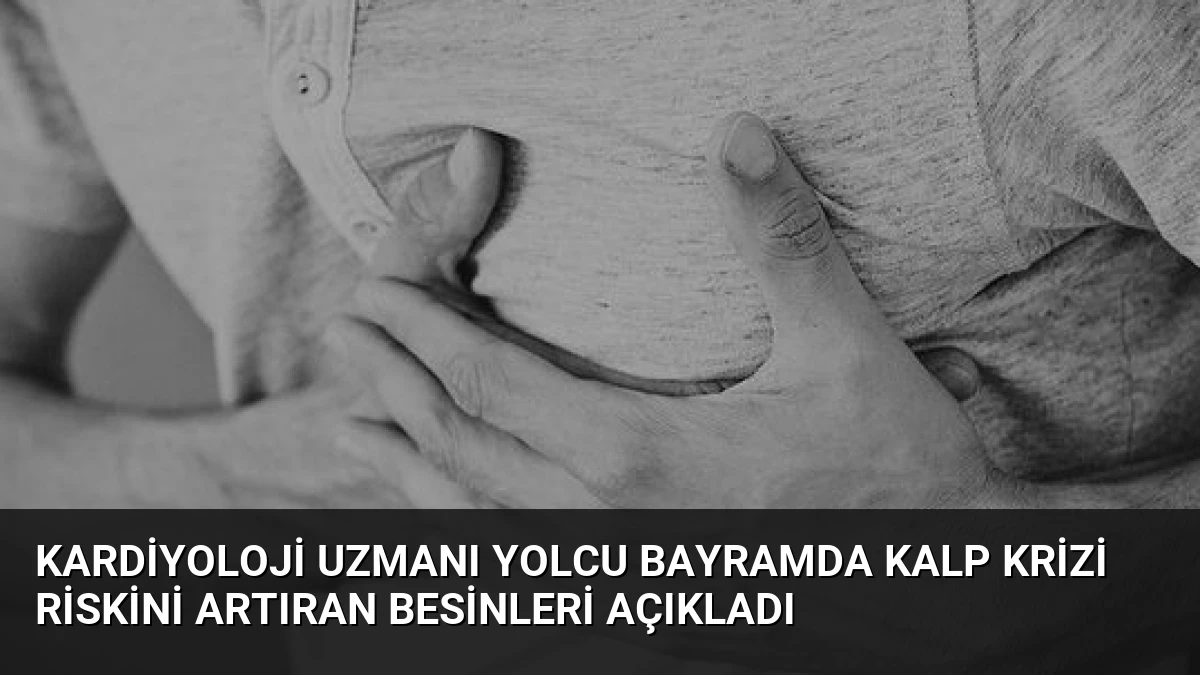 Kardiyoloji Uzmanı Yolcu Bayramda Kalp Krizi Riskini Artıran Besinleri Açıkladı