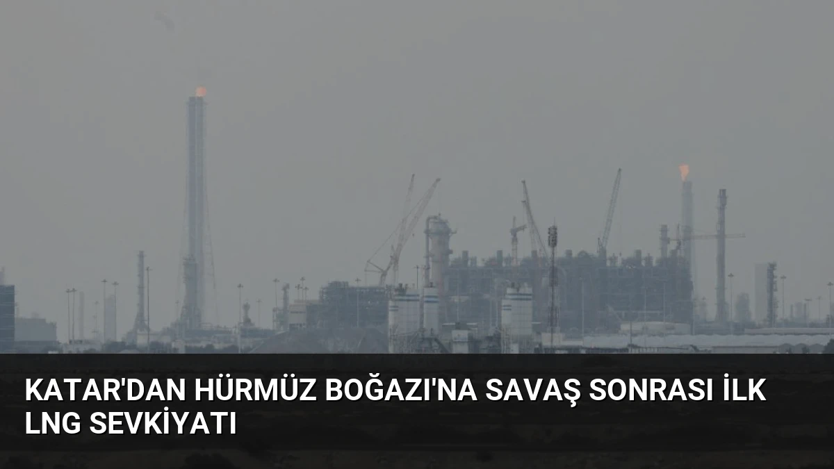 Katar’dan Hürmüz Boğazı’na Savaş Sonrası İlk LNG Sevkiyatı