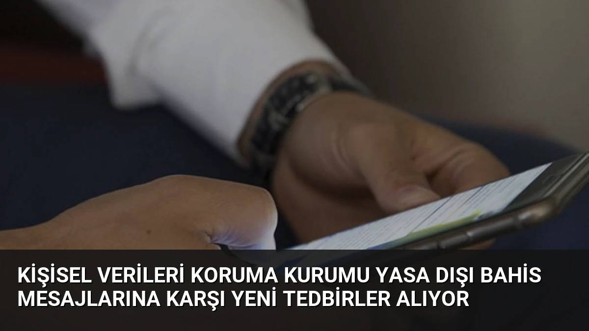 Kişisel Verileri Koruma Kurumu Yasa Dışı Bahis Mesajlarına Karşı Yeni Tedbirler Alıyor