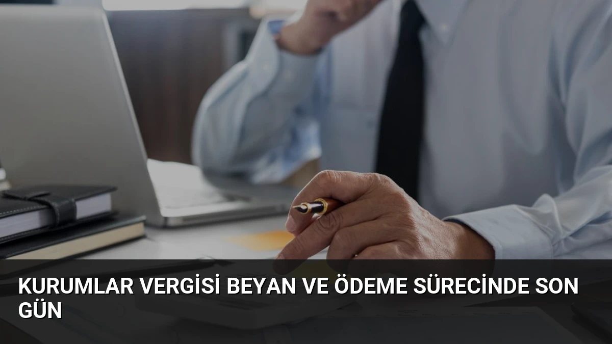 Kurumlar Vergisi Beyan ve Ödeme Sürecinde Son Gün