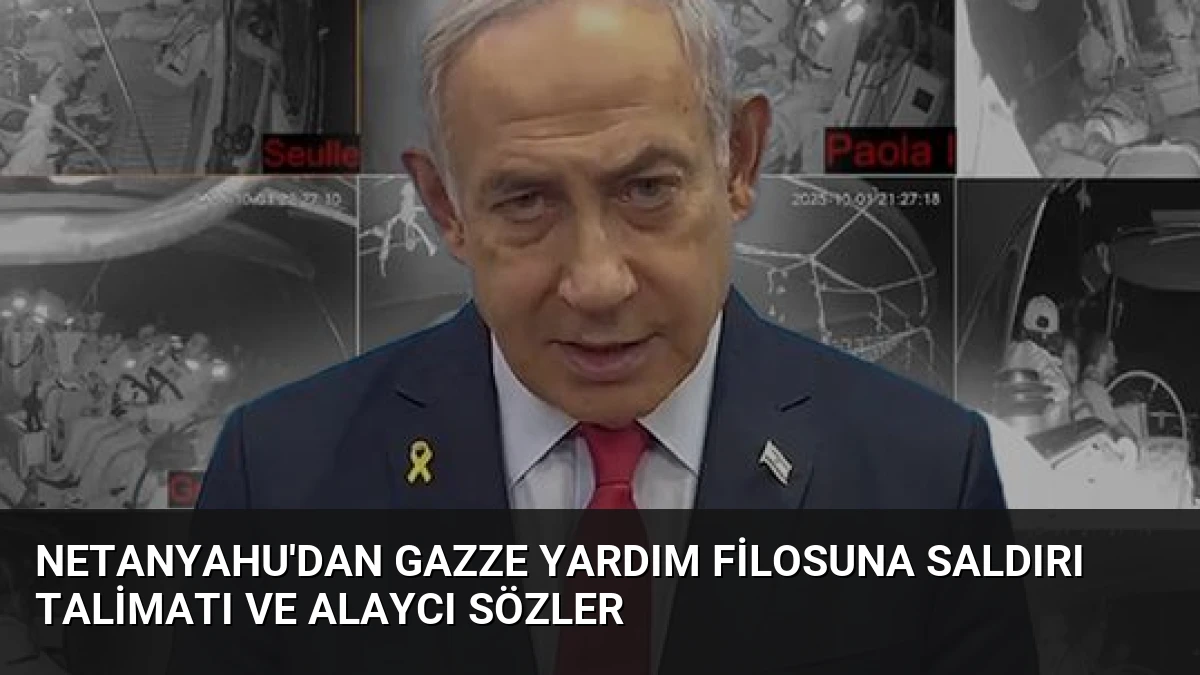 Netanyahu’dan Gazze Yardım Filosuna Saldırı Talimatı ve Alaycı Sözler