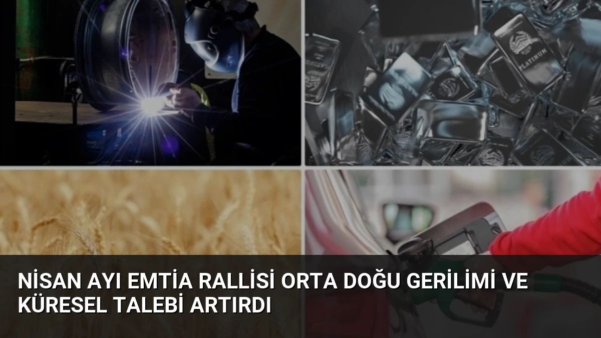 Nisan Ayı Emtia Rallisi Orta Doğu Gerilimi ve Küresel Talebi Artırdı