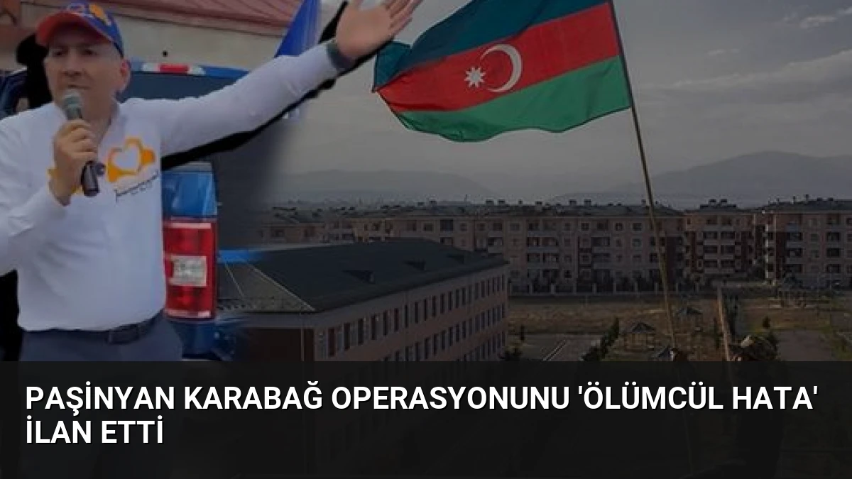 Paşinyan Karabağ Operasyonunu ‘Ölümcül Hata’ İlan Etti