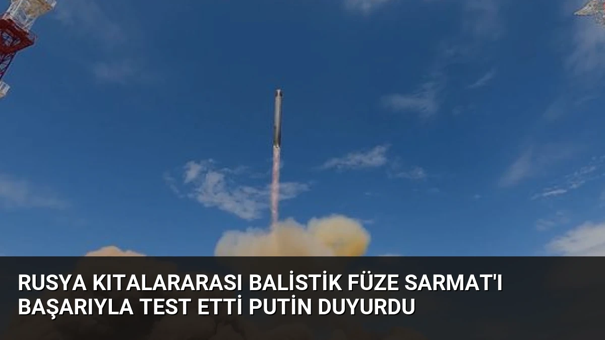 Rusya Kıtalararası Balistik Füze Sarmat’ı Başarıyla Test Etti Putin Duyurdu