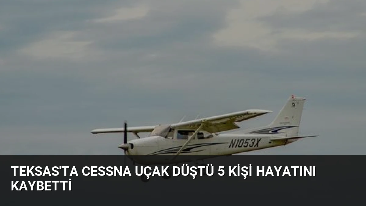 Teksas’ta Cessna Uçak Düştü 5 Kişi Hayatını Kaybetti