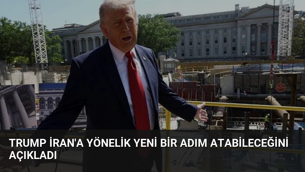 Trump İran’a Yönelik Yeni Bir Adım Atabileceğini Açıkladı