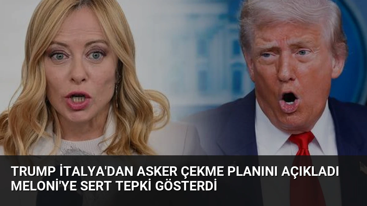 Trump İtalya’dan Asker Çekme Planını Açıkladı Meloni’ye Sert Tepki Gösterdi
