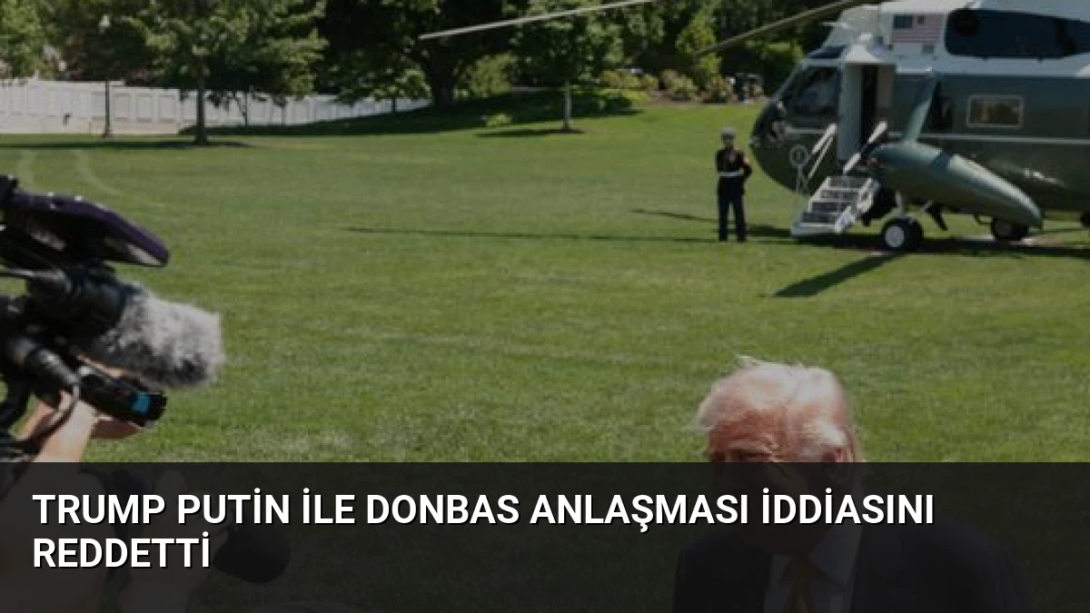 Trump Putin ile Donbas Anlaşması İddiasını Reddetti