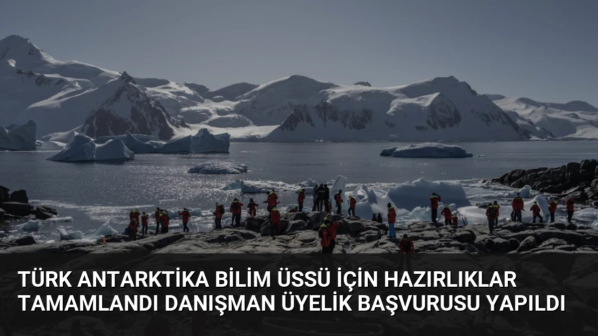 Türk Antarktika Bilim Üssü İçin Hazırlıklar Tamamlandı Danışman Üyelik Başvurusu Yapıldı