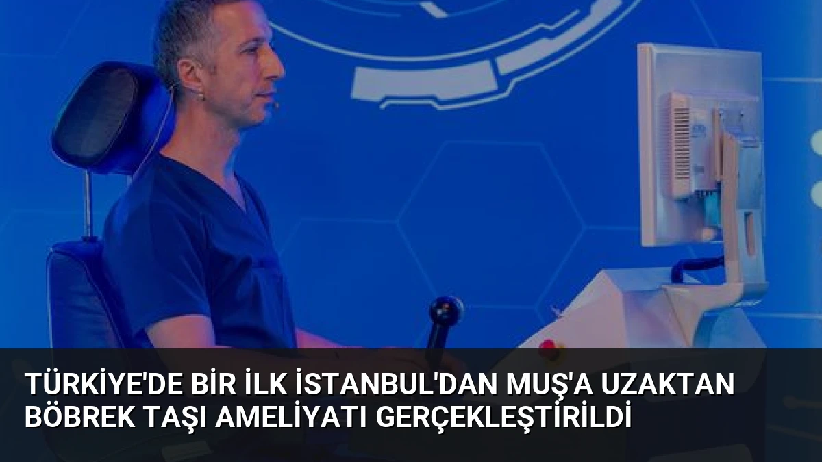 Türkiye’de Bir İlk İstanbul’dan Muş’a Uzaktan Böbrek Taşı Ameliyatı Gerçekleştirildi