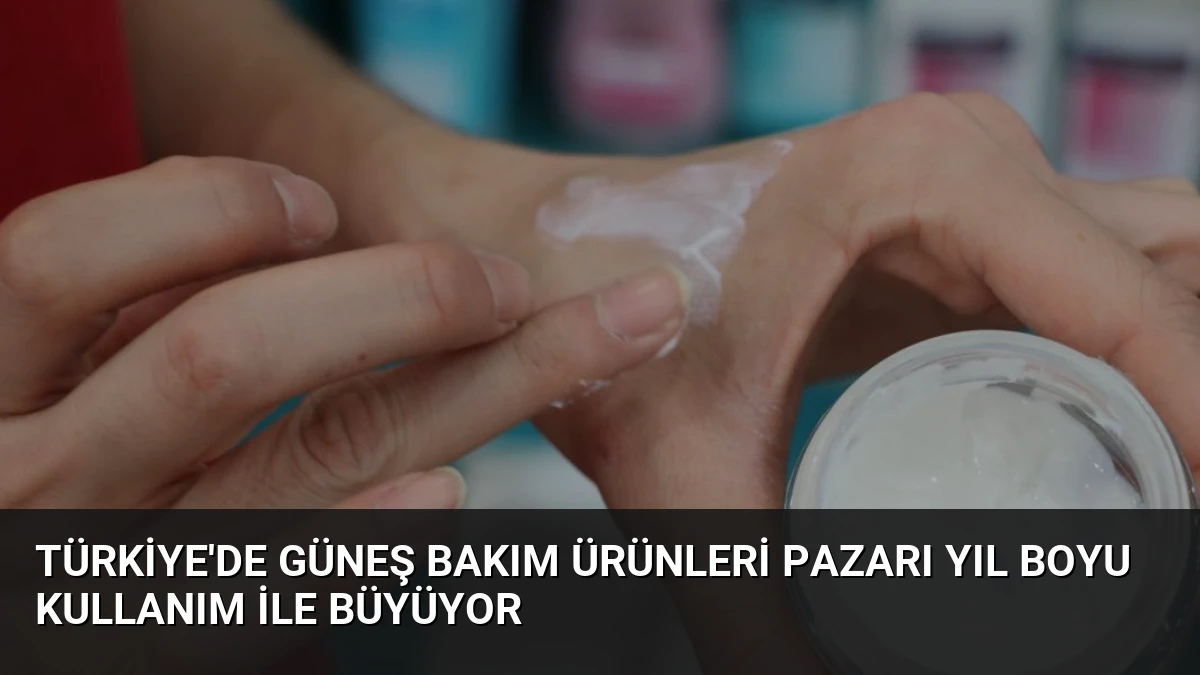 Türkiye’de Güneş Bakım Ürünleri Pazarı Yıl Boyu Kullanım ile Büyüyor