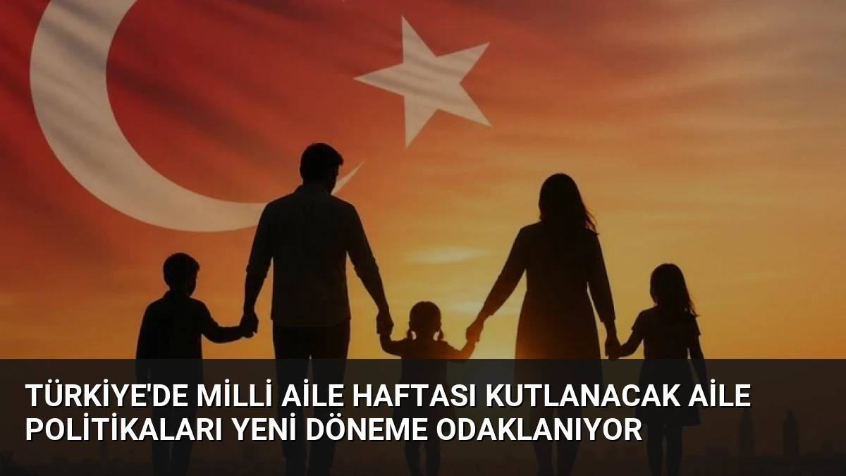 Türkiye’de Milli Aile Haftası Kutlanacak Aile Politikaları Yeni Döneme Odaklanıyor