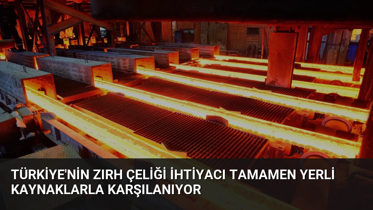 Türkiye’nin Zırh Çeliği İhtiyacı Tamamen Yerli Kaynaklarla Karşılanıyor