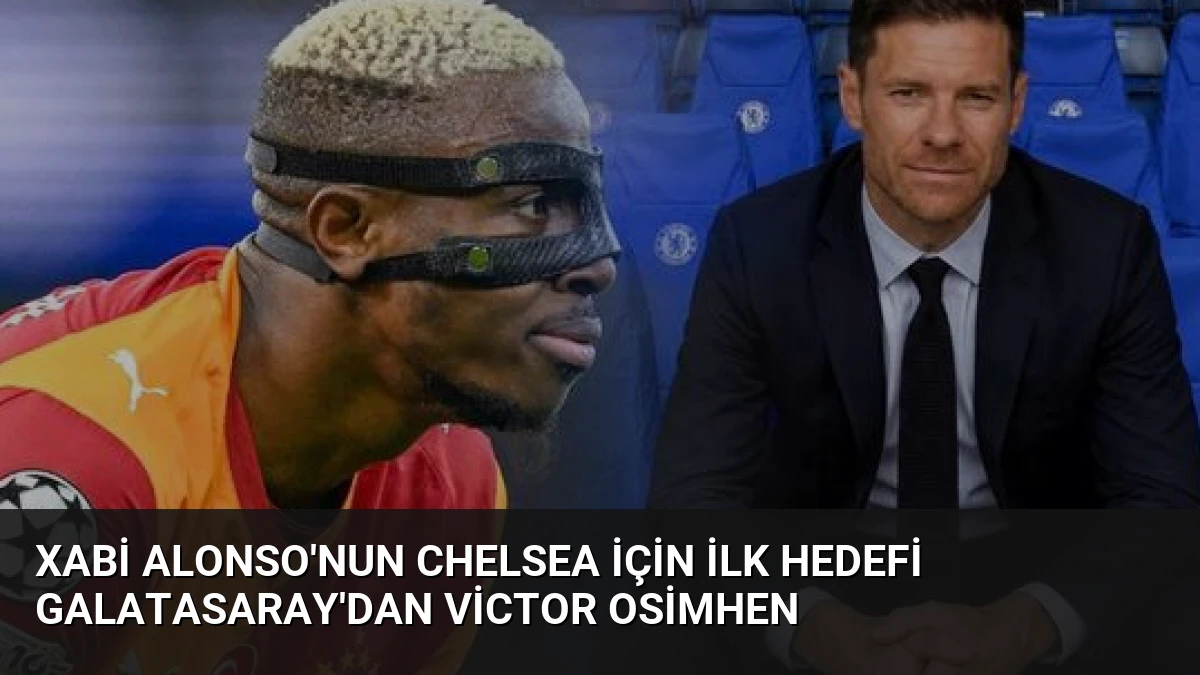 Xabi Alonso’nun Chelsea İçin İlk Hedefi Galatasaray’dan Victor Osimhen