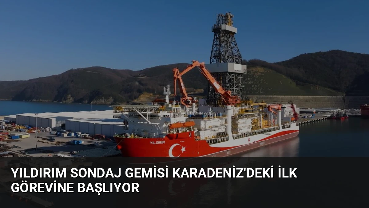 Yıldırım Sondaj Gemisi Karadeniz’deki İlk Görevine Başlıyor