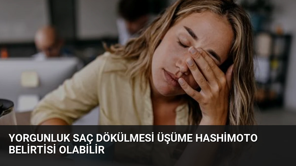 Yorgunluk Saç Dökülmesi Üşüme Hashimoto Belirtisi Olabilir
