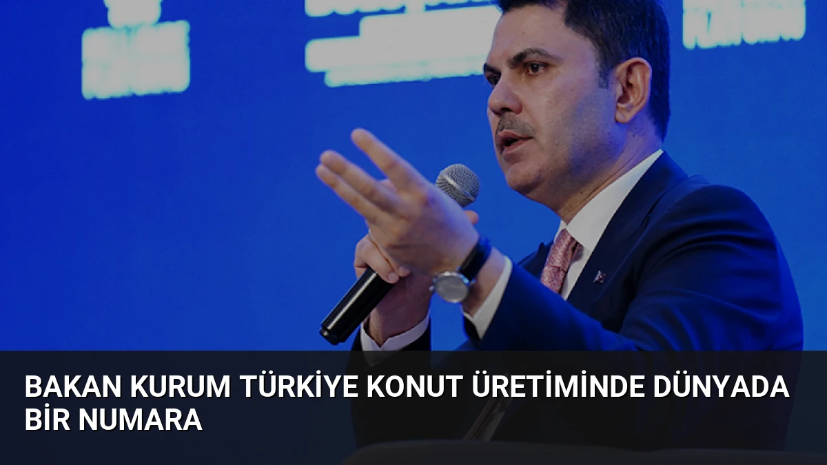 Bakan Kurum Türkiye konut üretiminde dünyada bir numara