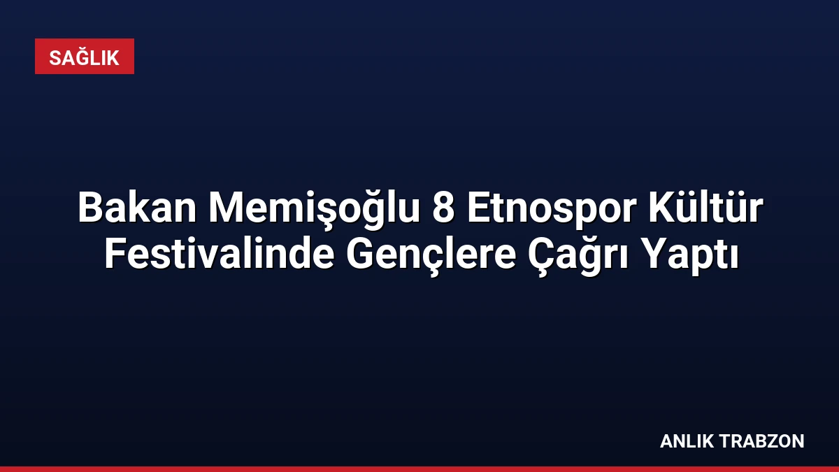 Bakan Memişoğlu 8 Etnospor Kültür Festivalinde Gençlere Çağrı Yaptı