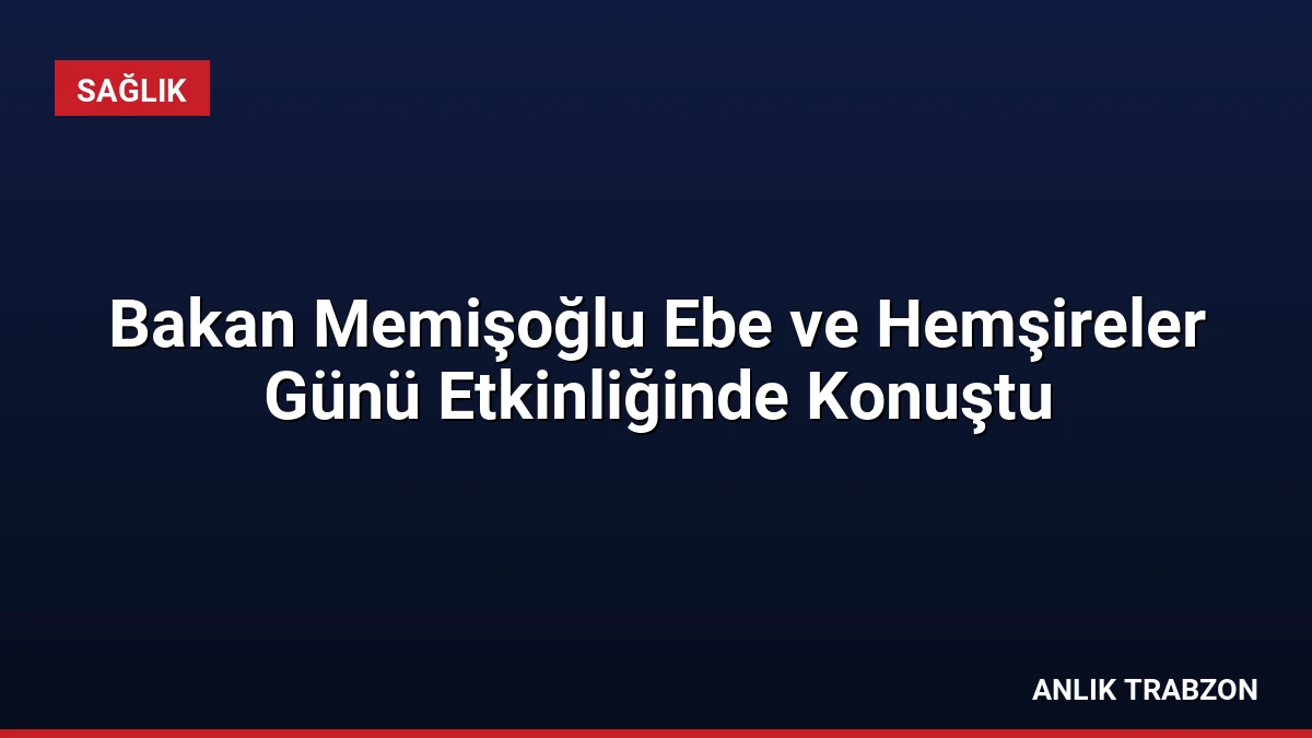 Bakan Memişoğlu Ebe ve Hemşireler Günü Etkinliğinde Konuştu