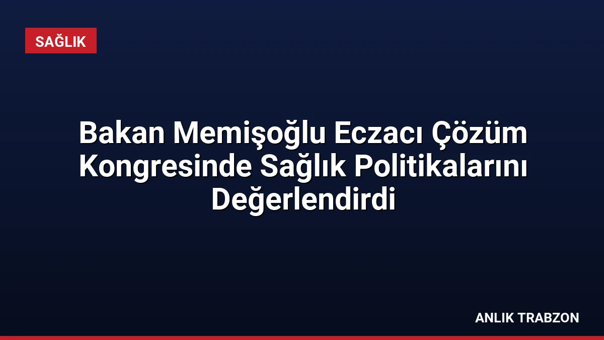 Bakan Memişoğlu Eczacı Çözüm Kongresinde Sağlık Politikalarını Değerlendirdi