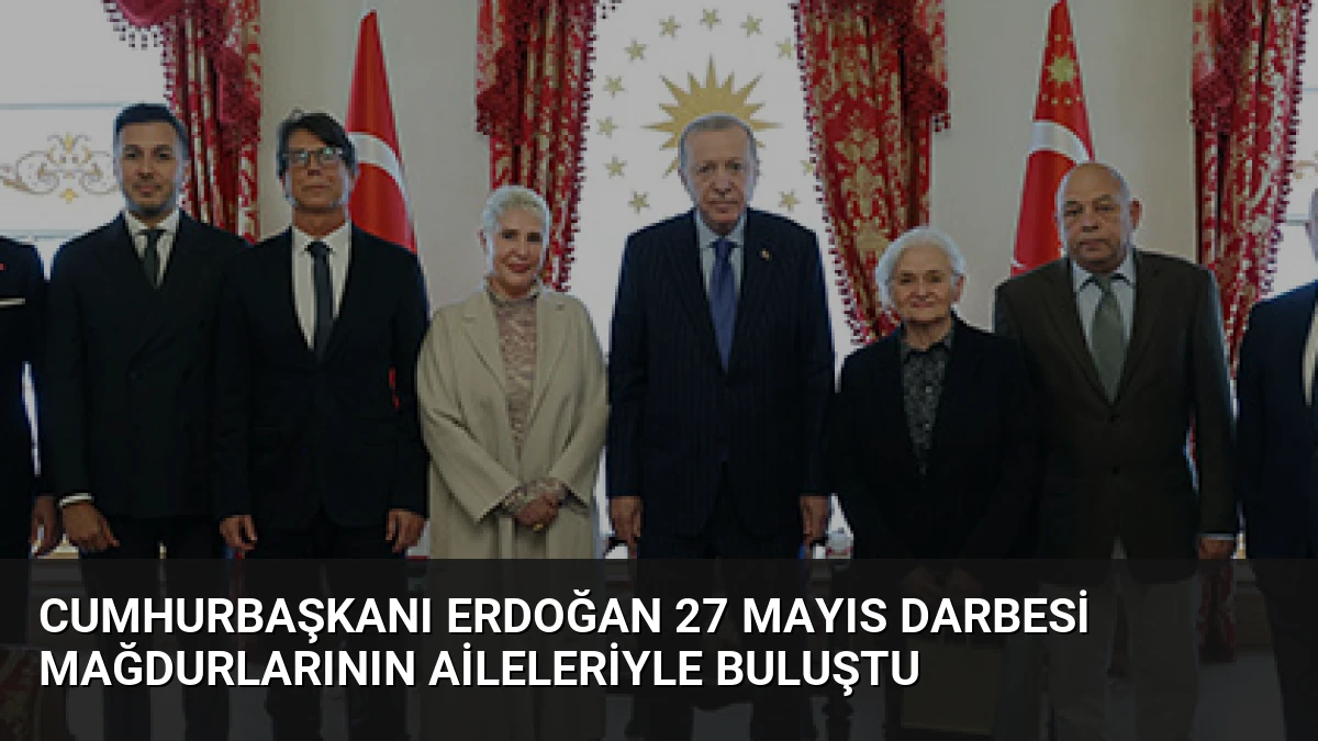 Cumhurbaşkanı Erdoğan 27 Mayıs darbesi mağdurlarının aileleriyle buluştu