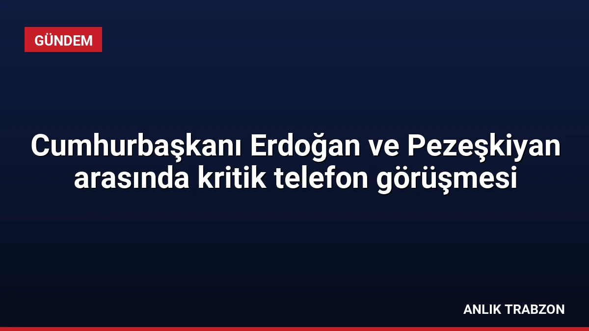 Cumhurbaşkanı Erdoğan ve Pezeşkiyan arasında kritik telefon görüşmesi
