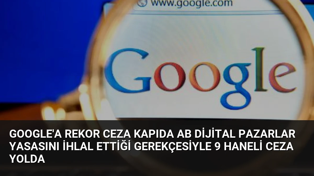Google’a Rekor Ceza Kapıda AB Dijital Pazarlar Yasasını İhlal Ettiği Gerekçesiyle 9 Haneli Ceza Yolda