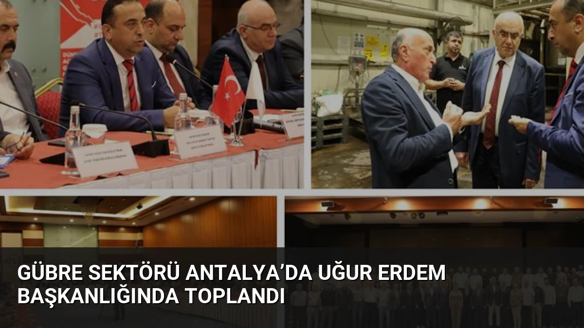 Gübre Sektörü Antalya’da Uğur Erdem Başkanlığında Toplandı