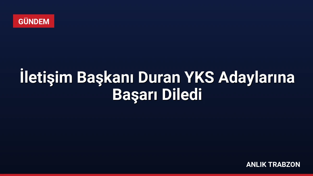 İletişim Başkanı Duran YKS Adaylarına Başarı Diledi