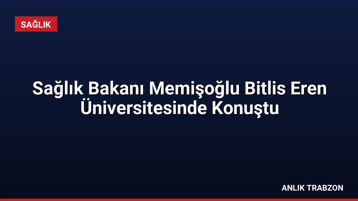 Sağlık Bakanı Memişoğlu Bitlis Eren Üniversitesinde Konuştu
