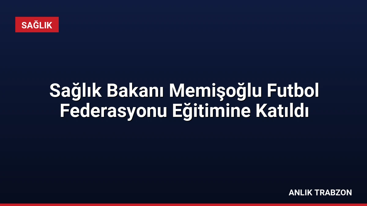 Sağlık Bakanı Memişoğlu Futbol Federasyonu Eğitimine Katıldı