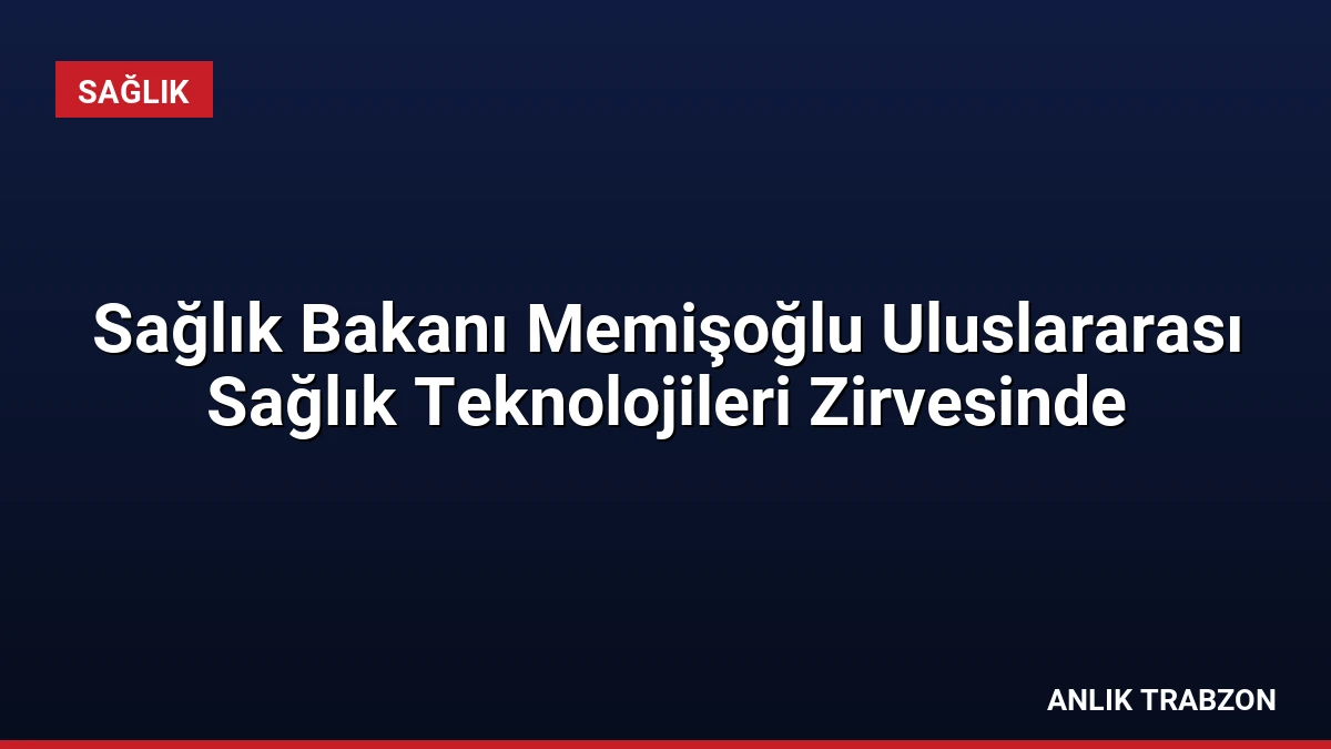 Sağlık Bakanı Memişoğlu Uluslararası Sağlık Teknolojileri Zirvesinde
