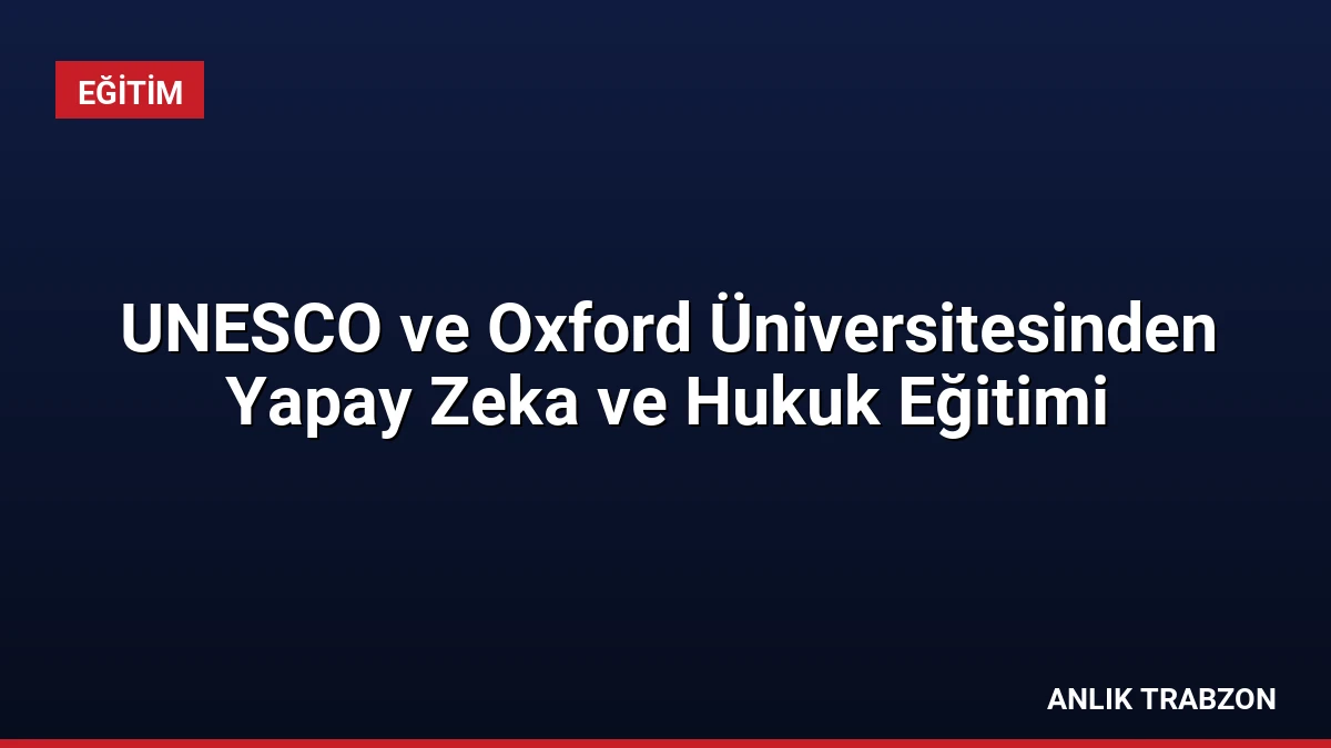 UNESCO ve Oxford Üniversitesinden Yapay Zeka ve Hukuk Eğitimi