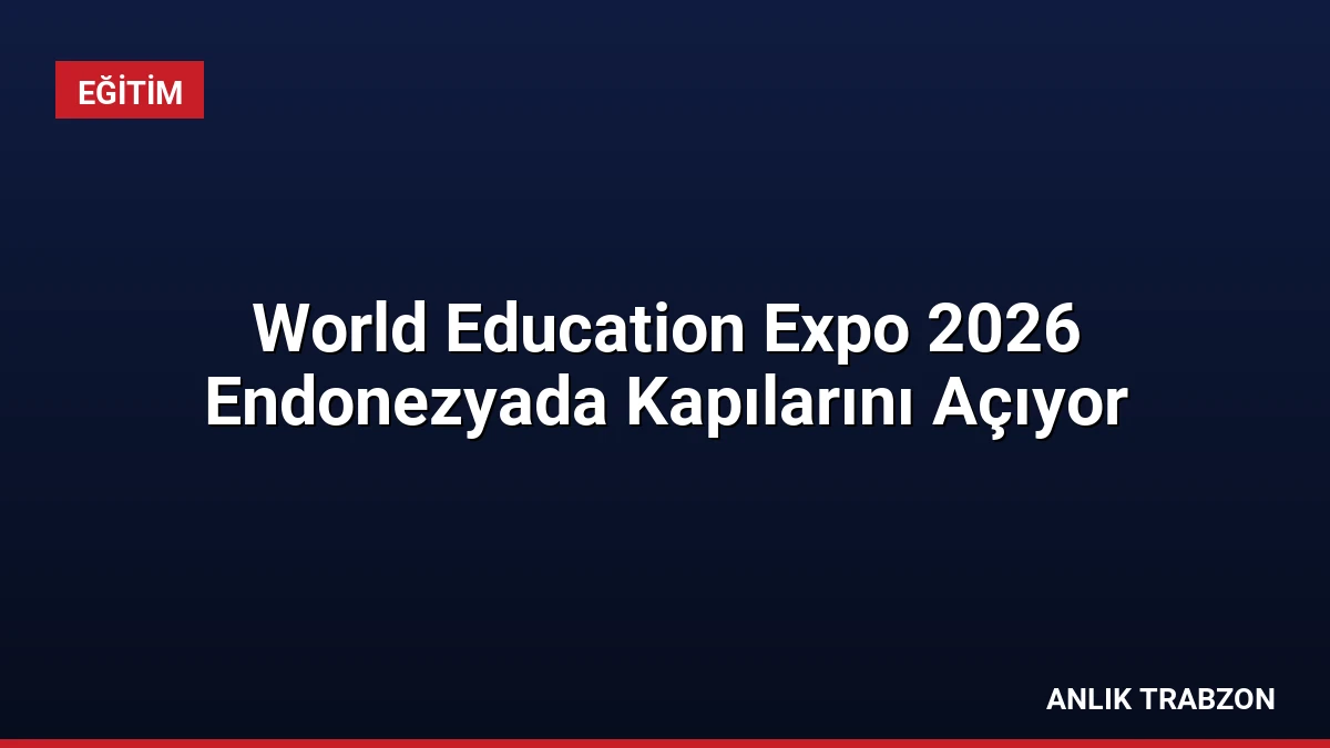 World Education Expo 2026 Endonezyada Kapılarını Açıyor