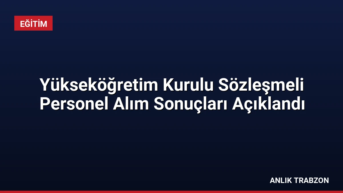 Yükseköğretim Kurulu Sözleşmeli Personel Alım Sonuçları Açıklandı