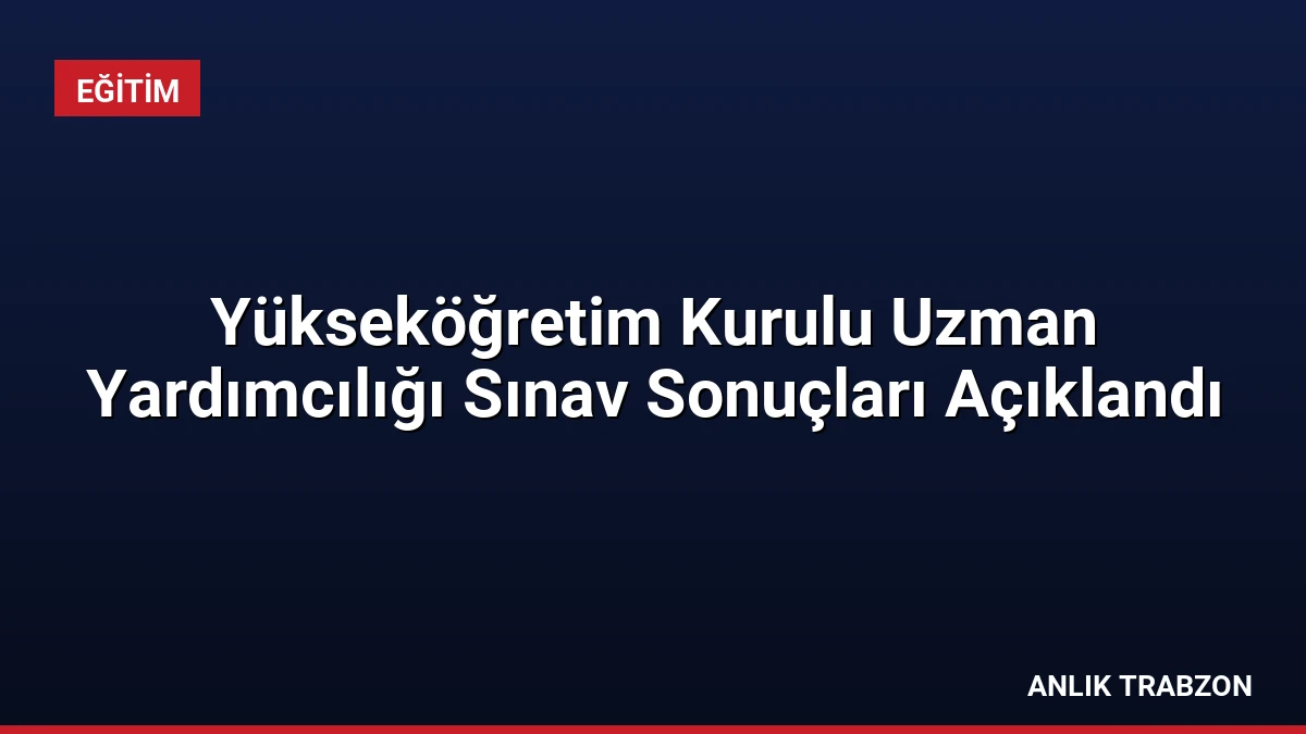 Yükseköğretim Kurulu Uzman Yardımcılığı Sınav Sonuçları Açıklandı