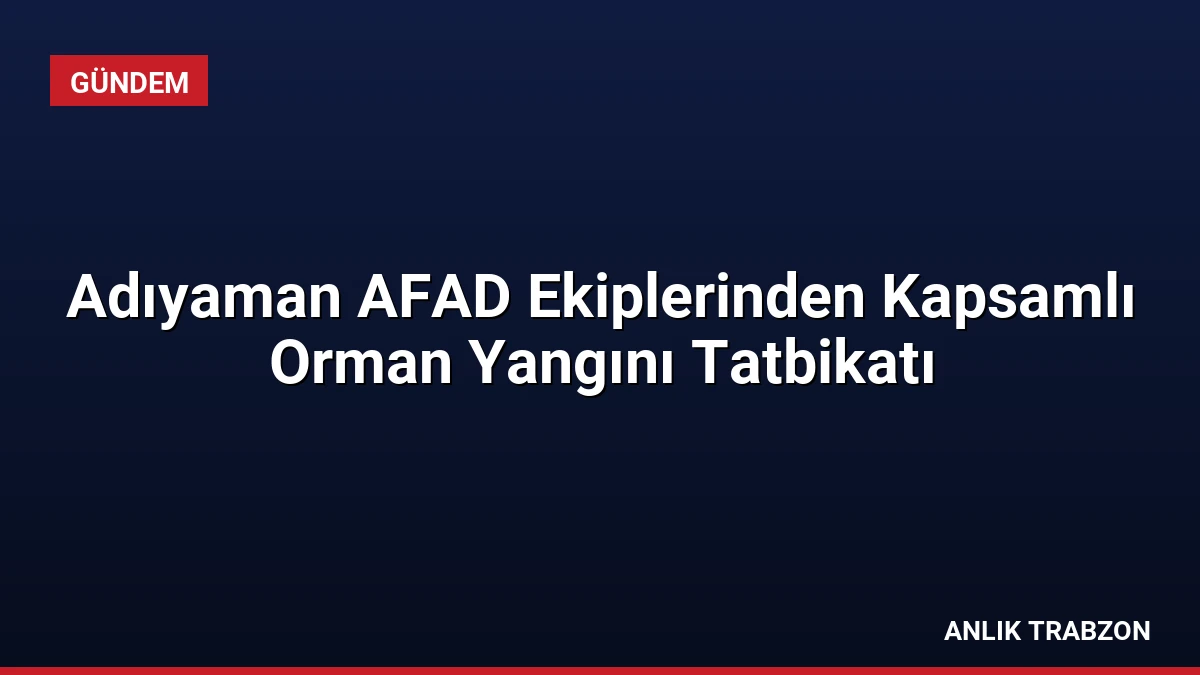 Adıyaman AFAD Ekiplerinden Kapsamlı Orman Yangını Tatbikatı
