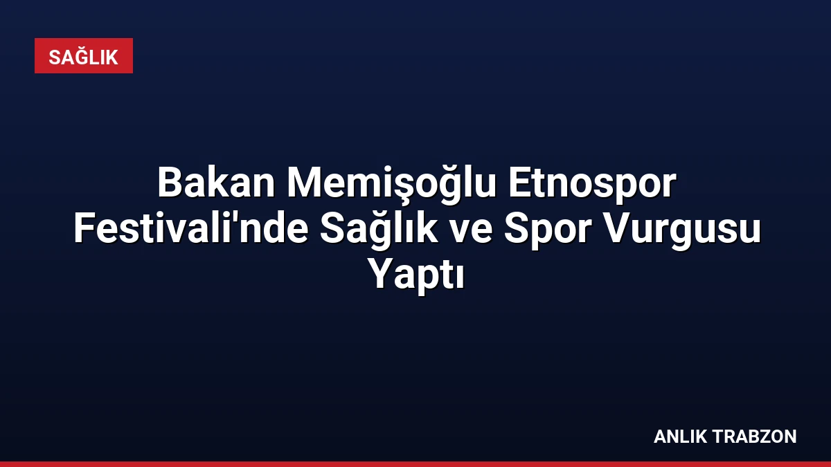 Bakan Memişoğlu Etnospor Festivali’nde Sağlık ve Spor Vurgusu Yaptı