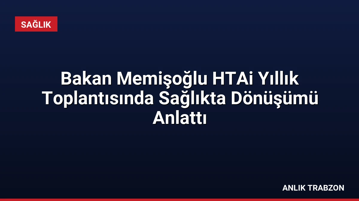 Bakan Memişoğlu HTAi Yıllık Toplantısında Sağlıkta Dönüşümü Anlattı