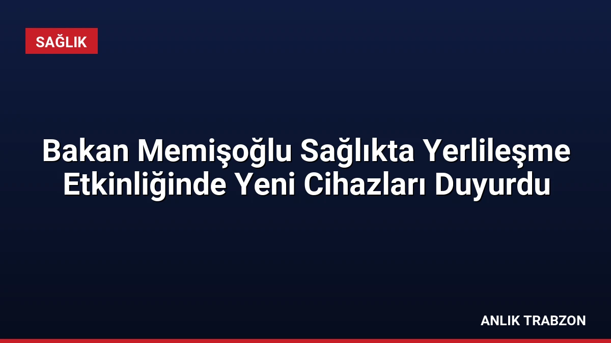 Bakan Memişoğlu Sağlıkta Yerlileşme Etkinliğinde Yeni Cihazları Duyurdu