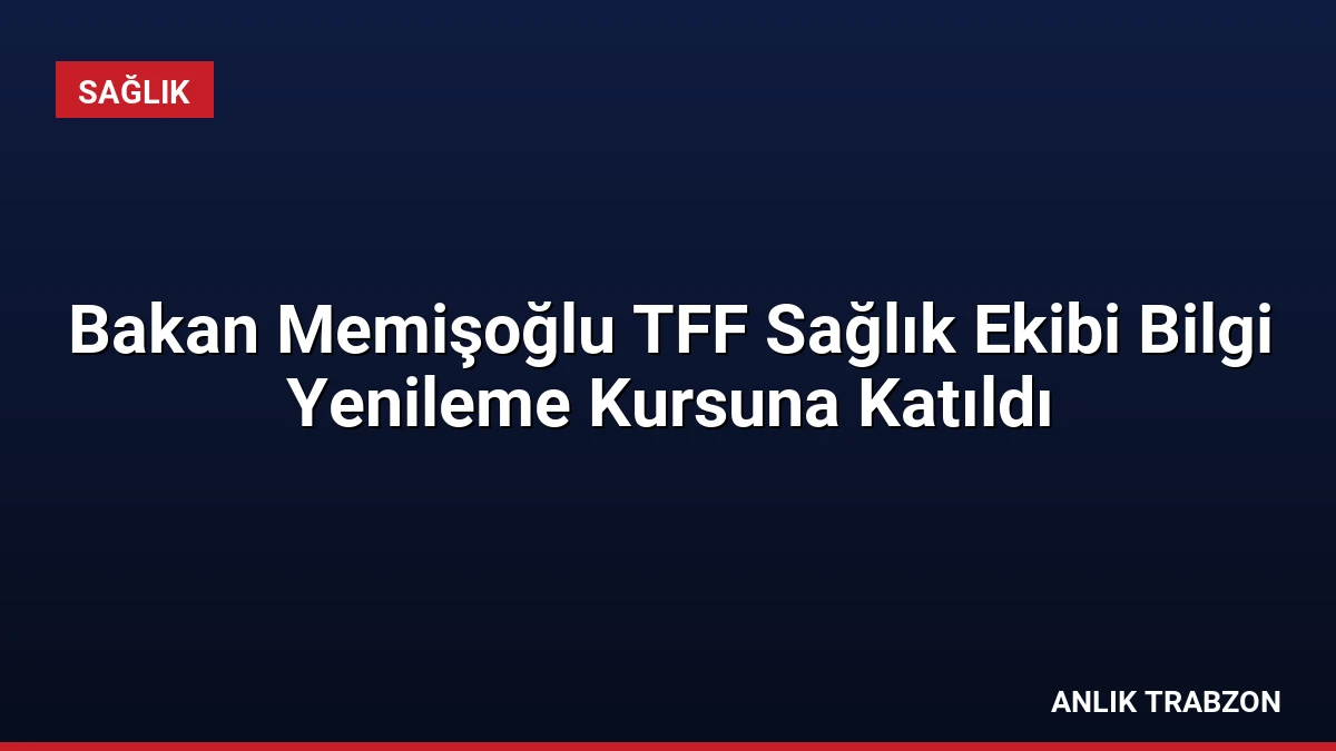 Bakan Memişoğlu TFF Sağlık Ekibi Bilgi Yenileme Kursuna Katıldı