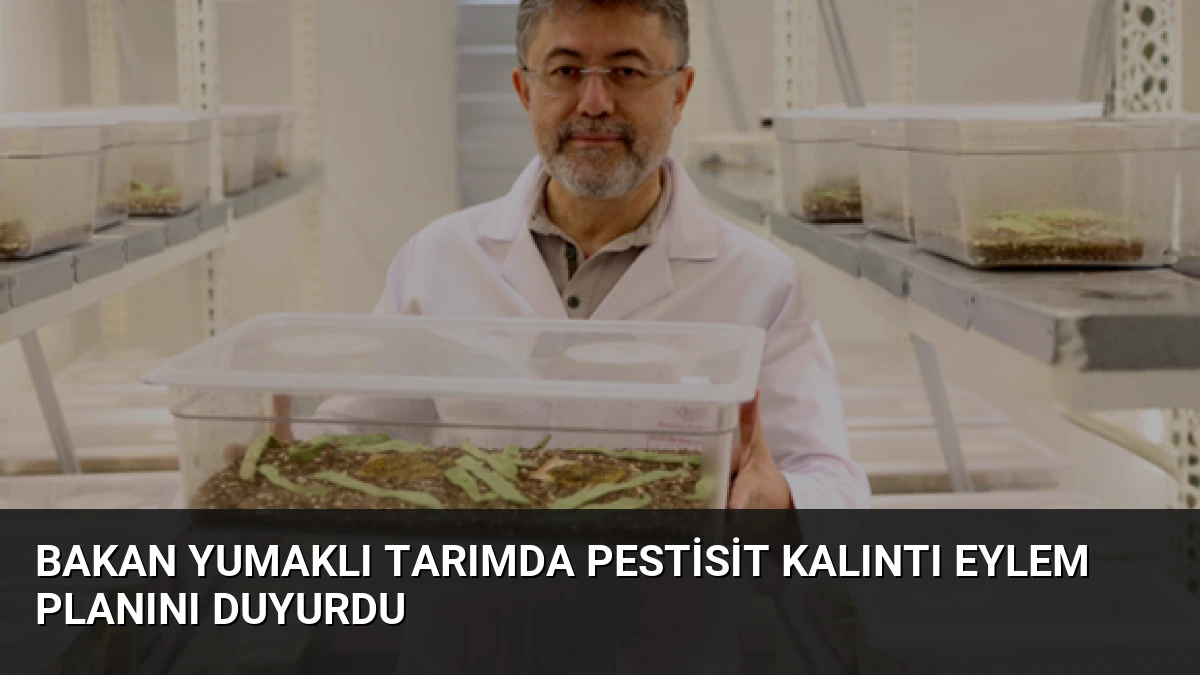 Bakan Yumaklı Tarımda Pestisit Kalıntı Eylem Planını Duyurdu