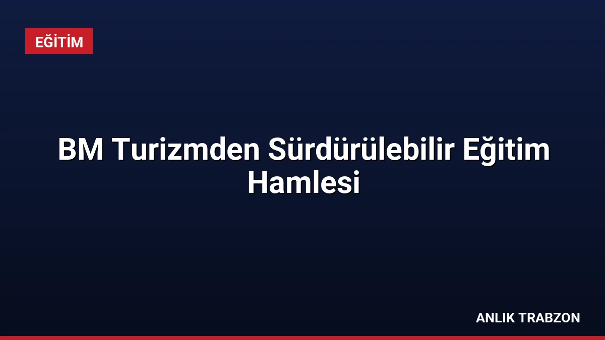 BM Turizmden Sürdürülebilir Eğitim Hamlesi