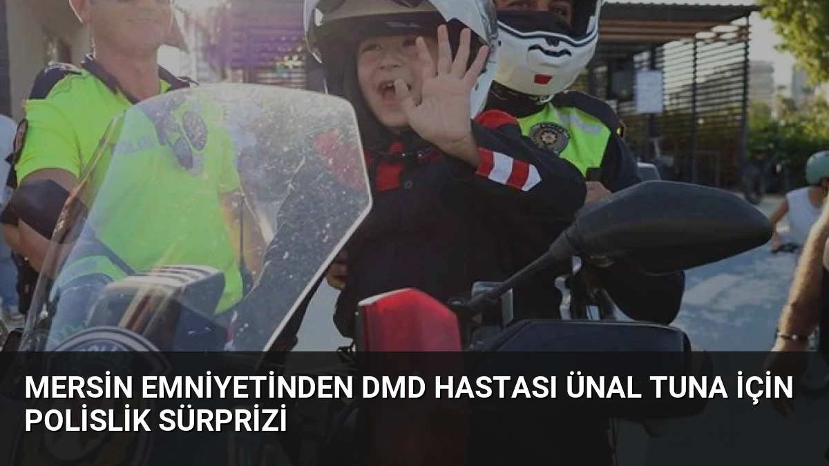 Mersin Emniyetinden DMD Hastası Ünal Tuna için Polislik Sürprizi