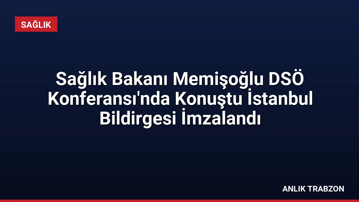 Sağlık Bakanı Memişoğlu DSÖ Konferansı’nda Konuştu İstanbul Bildirgesi İmzalandı