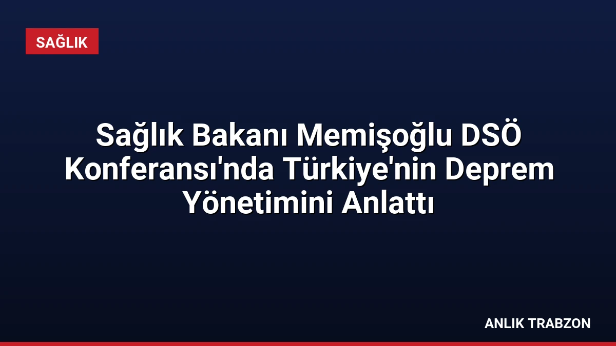 Sağlık Bakanı Memişoğlu DSÖ Konferansı’nda Türkiye’nin Deprem Yönetimini Anlattı