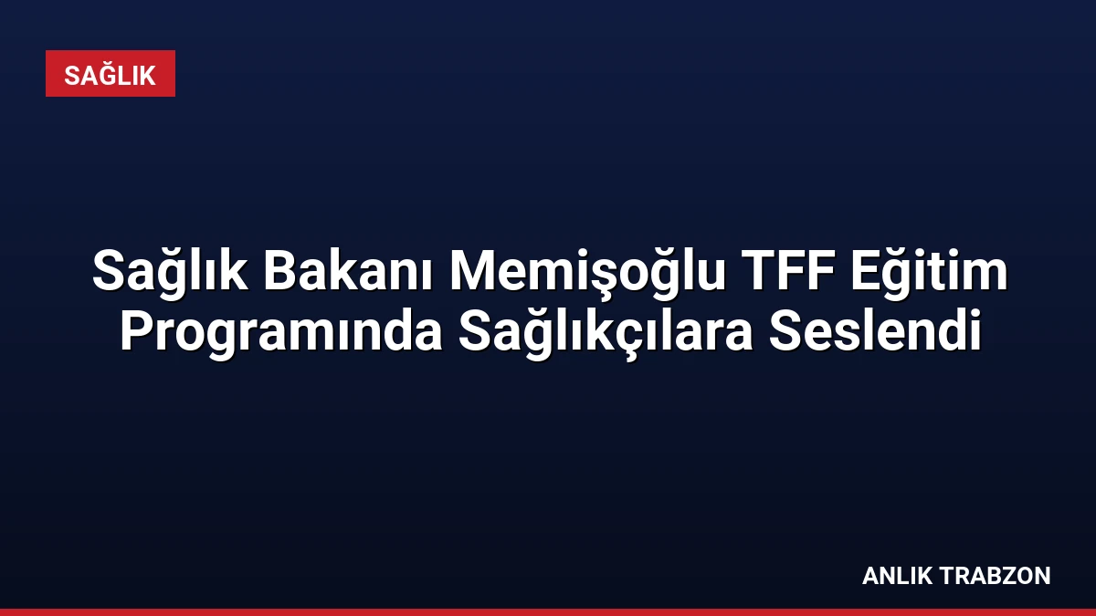 Sağlık Bakanı Memişoğlu TFF Eğitim Programında Sağlıkçılara Seslendi